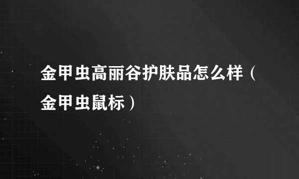 金甲虫高丽谷护肤品怎么样（金甲虫鼠标）