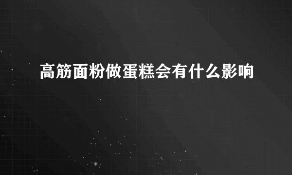 高筋面粉做蛋糕会有什么影响