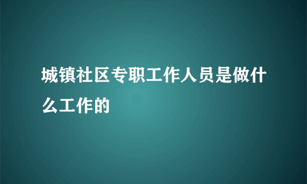 城镇社区专职工作人员是做什么工作的