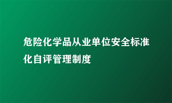 危险化学品从业单位安全标准化自评管理制度