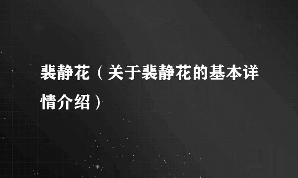 裴静花（关于裴静花的基本详情介绍）