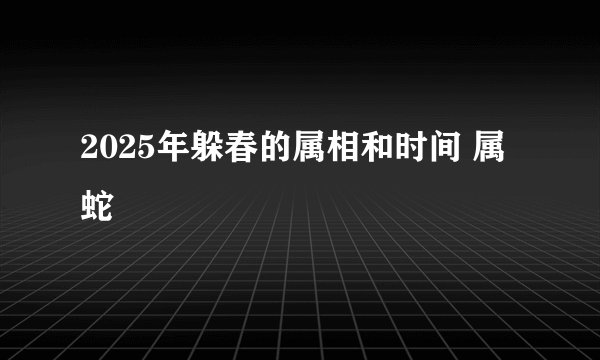 2025年躲春的属相和时间 属蛇