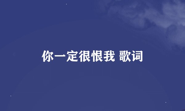 你一定很恨我 歌词
