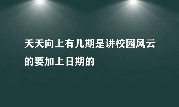 天天向上有几期是讲校园风云的要加上日期的
