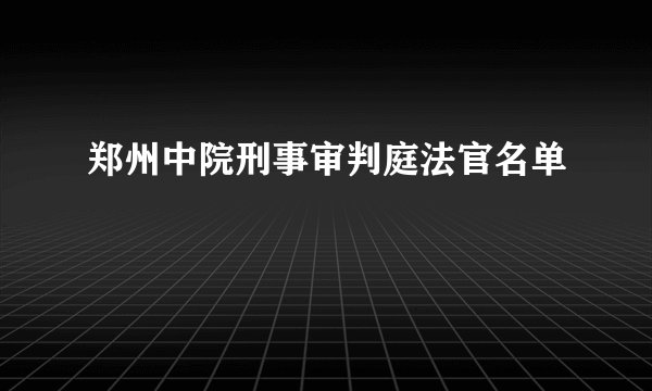 郑州中院刑事审判庭法官名单