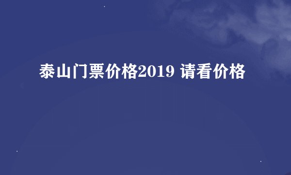 泰山门票价格2019 请看价格