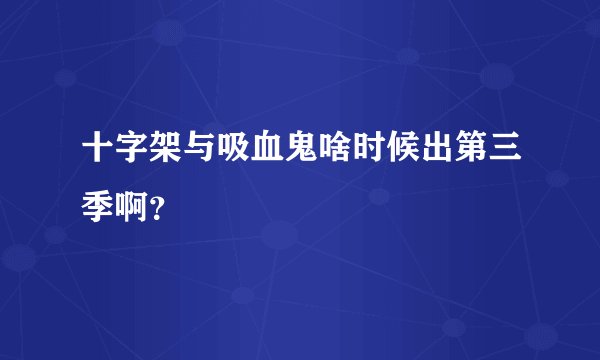 十字架与吸血鬼啥时候出第三季啊？