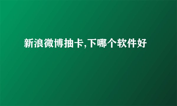 新浪微博抽卡,下哪个软件好