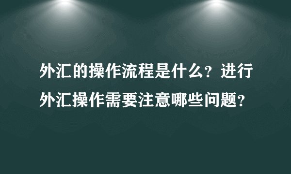 外汇的操作流程是什么？进行外汇操作需要注意哪些问题？