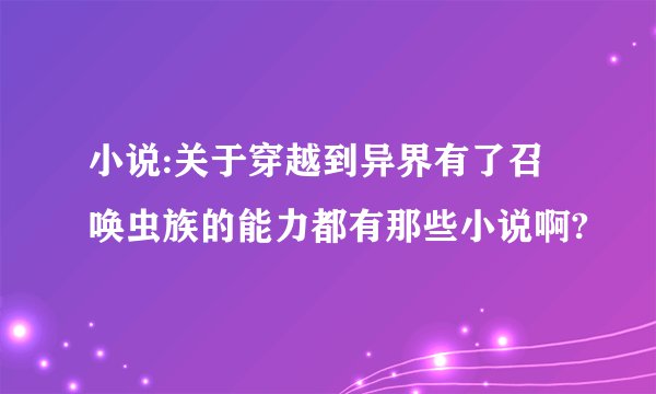 小说:关于穿越到异界有了召唤虫族的能力都有那些小说啊?