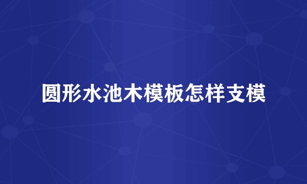 圆形水池木模板怎样支模
