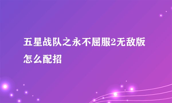 五星战队之永不屈服2无敌版怎么配招