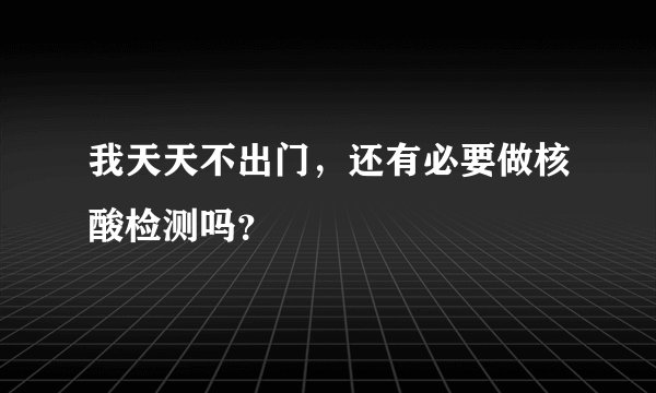 我天天不出门，还有必要做核酸检测吗？