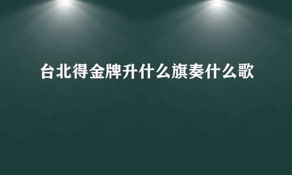 台北得金牌升什么旗奏什么歌