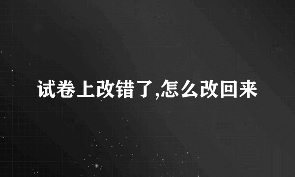 试卷上改错了,怎么改回来
