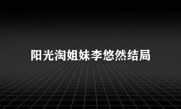 阳光淘姐妹李悠然结局