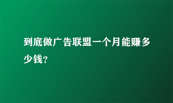 到底做广告联盟一个月能赚多少钱？