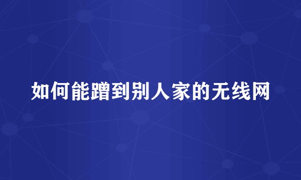 如何能蹭到别人家的无线网