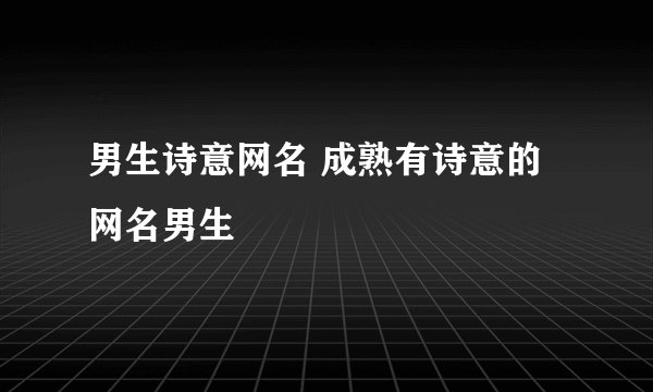 男生诗意网名 成熟有诗意的网名男生