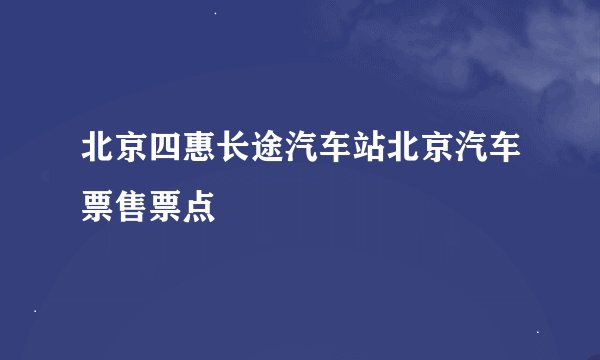北京四惠长途汽车站北京汽车票售票点