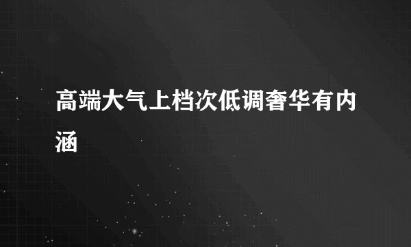 高端大气上档次低调奢华有内涵