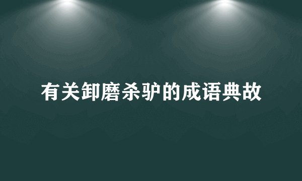有关卸磨杀驴的成语典故