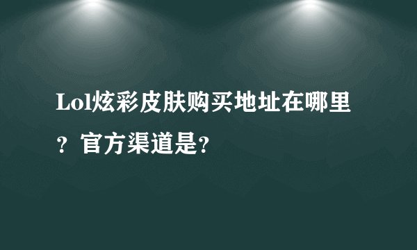 Lol炫彩皮肤购买地址在哪里？官方渠道是？