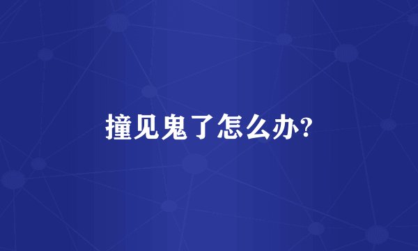 撞见鬼了怎么办?
