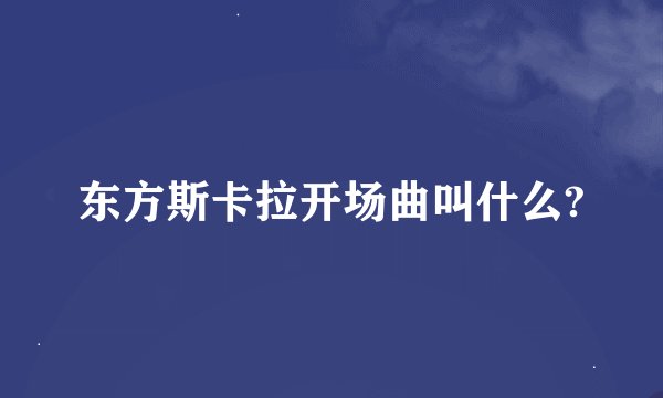 东方斯卡拉开场曲叫什么?