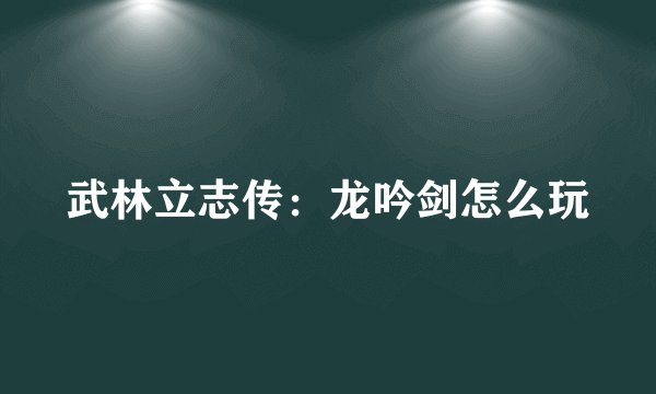 武林立志传：龙吟剑怎么玩
