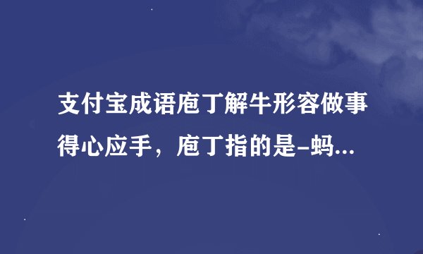 支付宝成语庖丁解牛形容做事得心应手，庖丁指的是-蚂蚁庄园2021年6月6日每日一题答案
