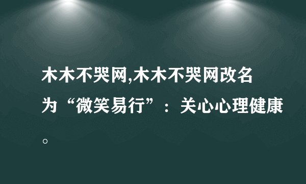 木木不哭网,木木不哭网改名为“微笑易行”：关心心理健康。