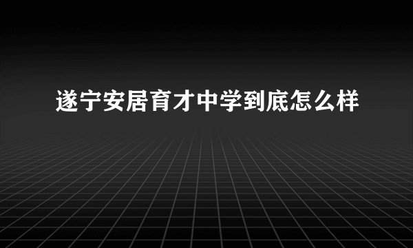 遂宁安居育才中学到底怎么样