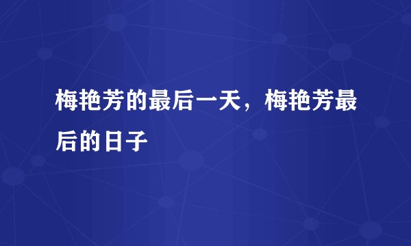 梅艳芳的最后一天，梅艳芳最后的日子