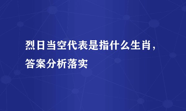 烈日当空代表是指什么生肖，答案分析落实