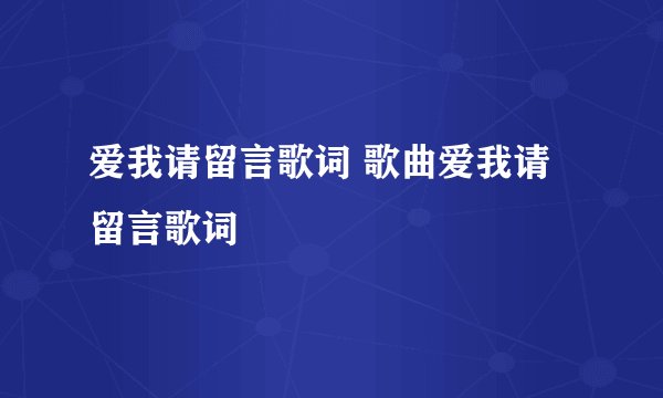 爱我请留言歌词 歌曲爱我请留言歌词