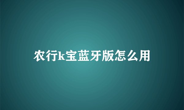 农行k宝蓝牙版怎么用
