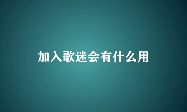 加入歌迷会有什么用