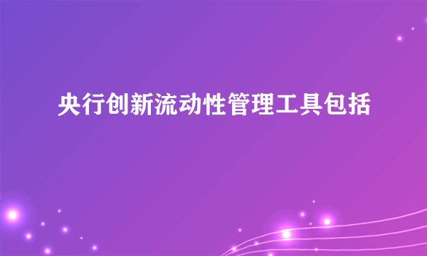 央行创新流动性管理工具包括