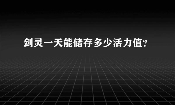 剑灵一天能储存多少活力值？