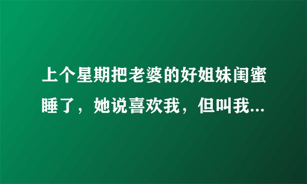 上个星期把老婆的好姐妹闺蜜睡了，她说喜欢我，但叫我千万不要让我家女人知道我们的关系，这是几个意思？