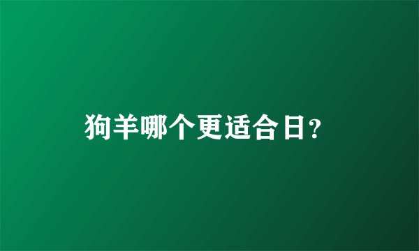 狗羊哪个更适合日？