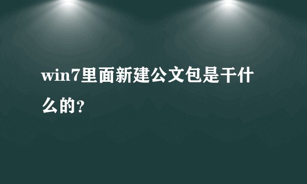 win7里面新建公文包是干什么的？