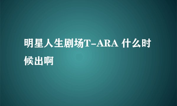 明星人生剧场T-ARA 什么时候出啊
