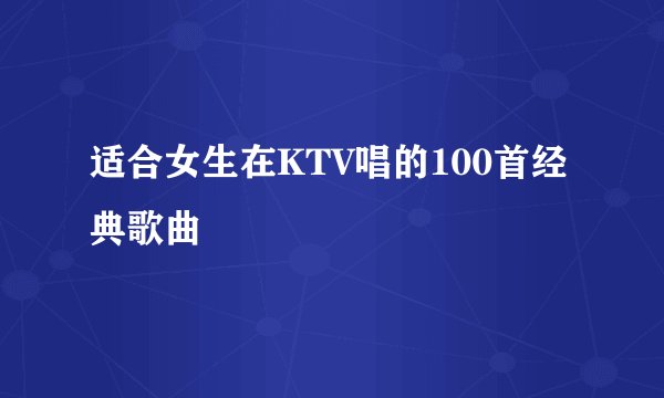 适合女生在KTV唱的100首经典歌曲