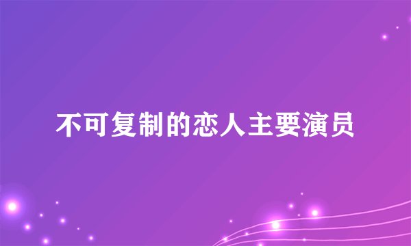 不可复制的恋人主要演员