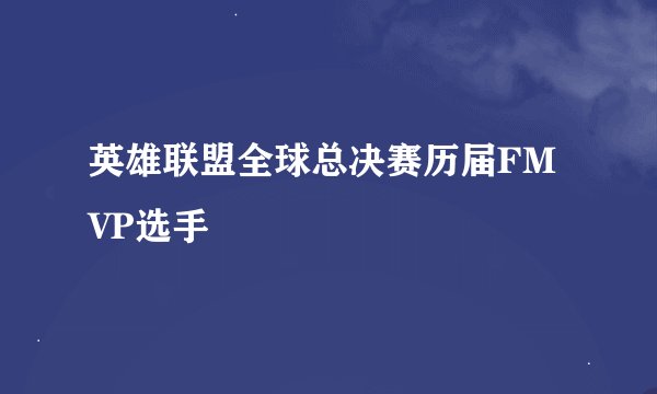 英雄联盟全球总决赛历届FMVP选手