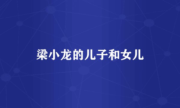 梁小龙的儿子和女儿