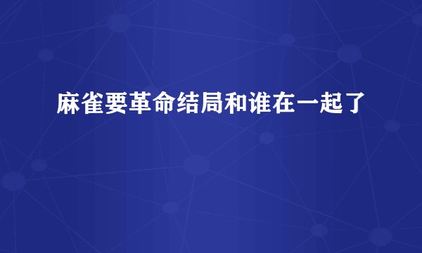 麻雀要革命结局和谁在一起了