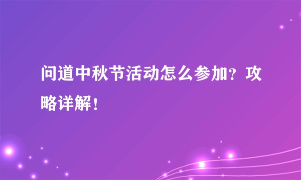 问道中秋节活动怎么参加？攻略详解！